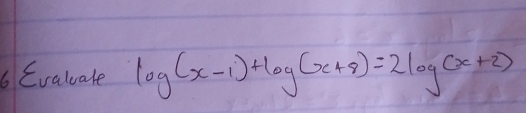 Evaluate log (x-1)+log (x+8)=2log (x+2)