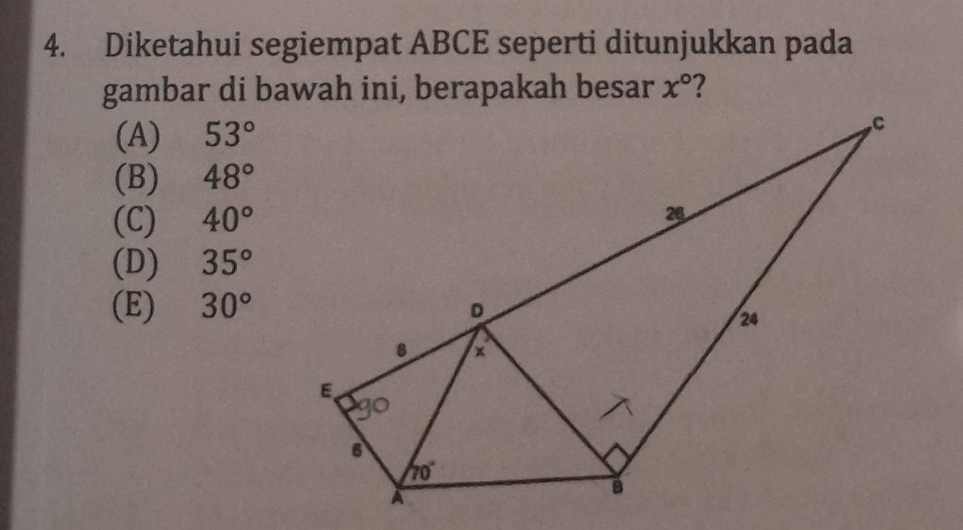 Diketahui segiempat ABCE seperti ditunjukkan pada
x° ?
(A) 53°
(B) 48°
(C) 40°
(D) 35°
(E) 30°