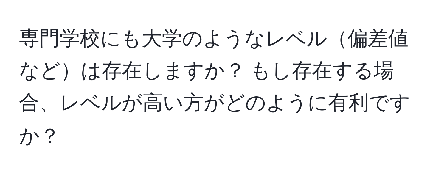 専門学校にも大学のようなレベル偏差値などは存在しますか？ もし存在する場合、レベルが高い方がどのように有利ですか？