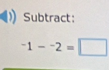 Subtract:
^-1-^-2=□