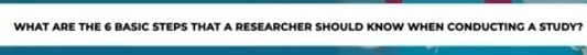 WHAT ARE THE 6 BASIC STEPS THAT A RESEARCHER SHOULD KNOW WHEN CONDUCTING A STUDY?