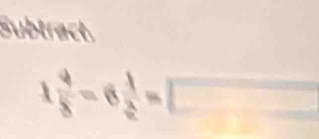 Subtract.
1 4/8 =6 1/2 =□