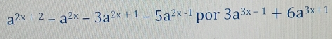 a^(2x+2)-a^(2x)-3a^(2x+1)-5a^(2x-1) por 3a^(3x-1)+6a^(3x+1)