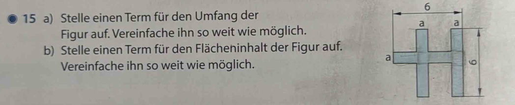 Stelle einen Term für den Umfang der 
Figur auf. Vereinfache ihn so weit wie möglich. 
b) Stelle einen Term für den Flächeninhalt der Figur auf. 
Vereinfache ihn so weit wie möglich.