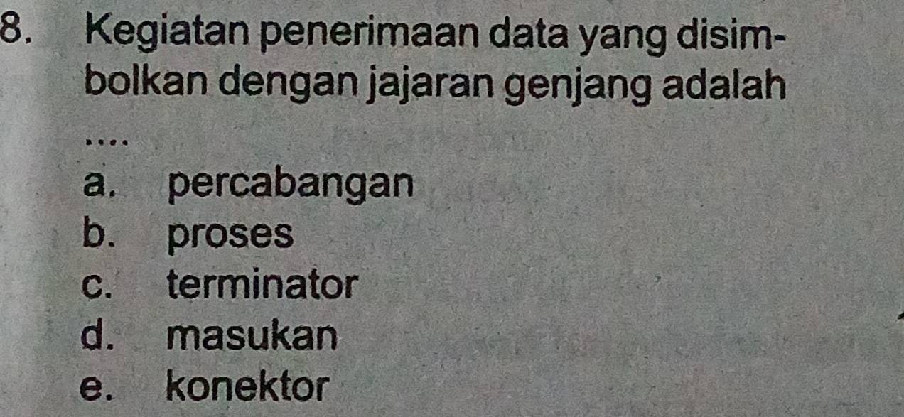 Kegiatan penerimaan data yang disim-
bolkan dengan jajaran genjang adalah
.
a. percabangan
b. proses
c. terminator
d. masukan
e. konektor