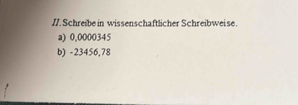 Schreibe in wissenschaftlicher Schreibweise. 
a) 0,0000345
b) -23456,78