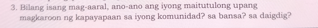 Bilang isang mag-aaral, ano-ano ang iyong maitutulong upang 
magkaroon ng kapayapaan sa iyong komunidad? sa bansa? sa daigdig?