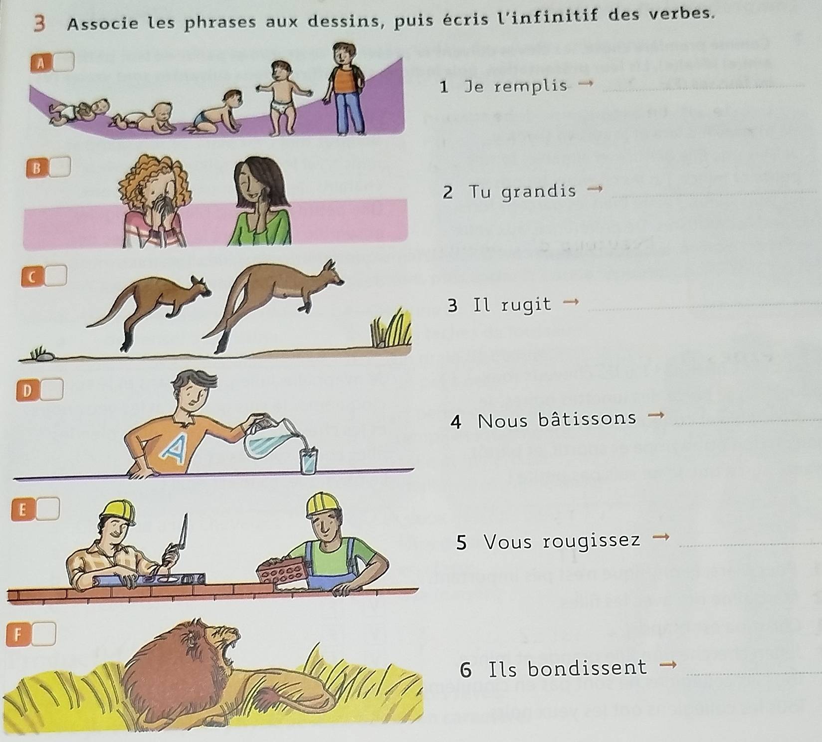 Associe les phrases aux dessins, puis écris l’infinitif des verbes. 
Je remplis_ 
Tu grandis_ 
( 
3 Il rugit_ 
D 
4 Nous bâtissons_ 
Vous rougissez_ 
ls bondissent_