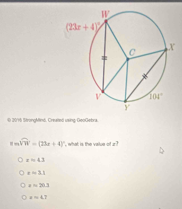 2016 StrongMind. Created using GeoGebra.
If mwidehat VW=(23x+4)^circ  , what is the value of æ?
xapprox 4.3
xapprox 3.1
xapprox 20.3
xapprox 4.7