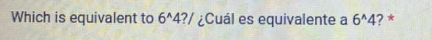 Which is equivalent to 6^(wedge)4?/ ¿Cuál es equivalente a 6^(wedge)4 ? *