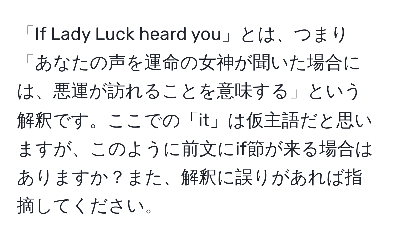 「If Lady Luck heard you」とは、つまり「あなたの声を運命の女神が聞いた場合には、悪運が訪れることを意味する」という解釈です。ここでの「it」は仮主語だと思いますが、このように前文にif節が来る場合はありますか？また、解釈に誤りがあれば指摘してください。