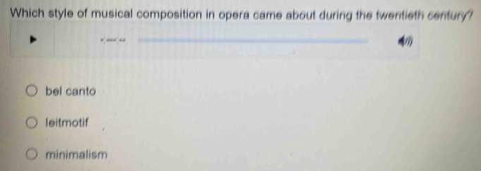 Which style of musical composition in opera came about during the twentieth century?
_
_
4
bel canto
leitmotif
minimalism