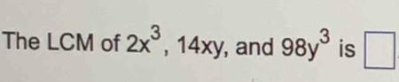 The LCM of 2x^3 , 14 n , and 98y^3 is □