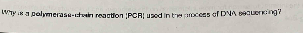 Why is a polymerase-chain reaction (PCR) used in the process of DNA sequencing?