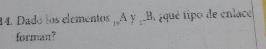 Dado los elementos _19A_Y,_□ B_1 3. ¿qué tipo de enlace 
forman?