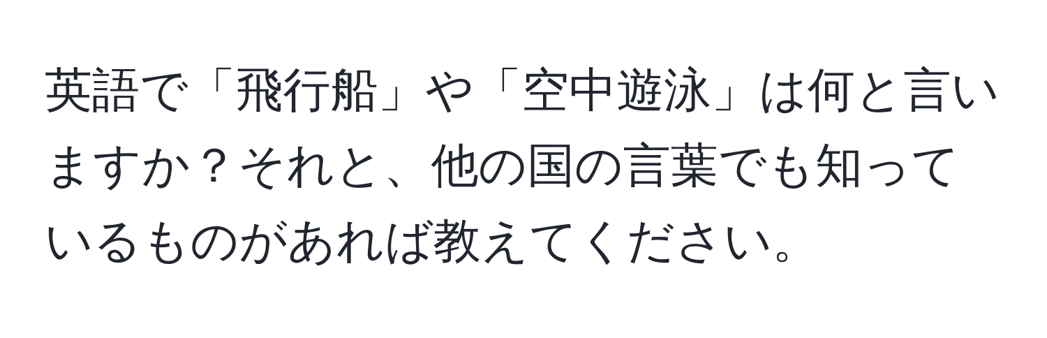 英語で「飛行船」や「空中遊泳」は何と言いますか？それと、他の国の言葉でも知っているものがあれば教えてください。