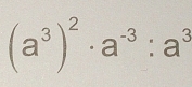 (a^3)^2· a^(-3):a^3