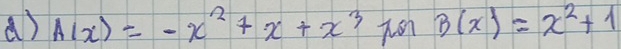 A(x)=-x^2+x+x^3 B(x)=x^2+1