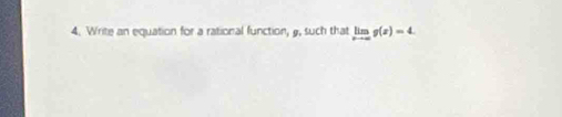 Write an equation for a rational function, 9, such that limlimits _xto -∈fty g(x)=4.