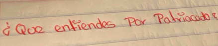 iOoe enfiendes Por Parriocado?