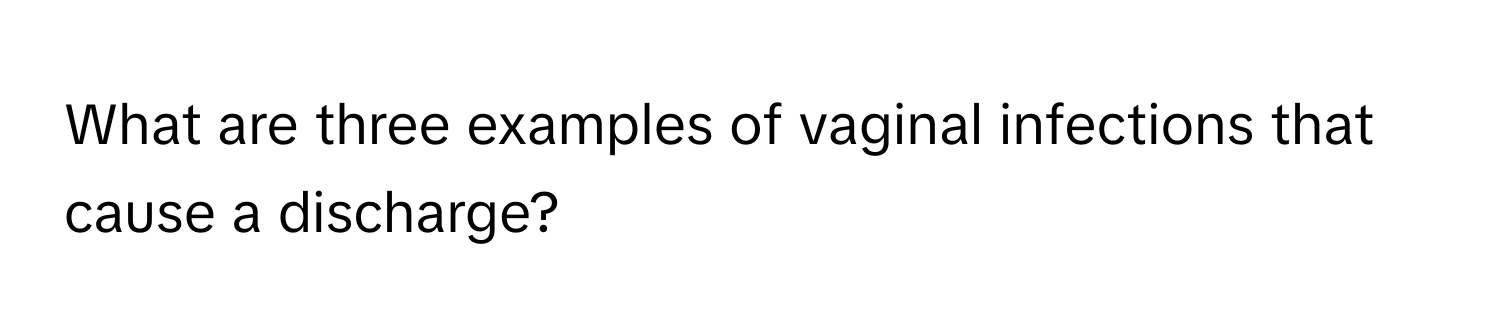 What are three examples of vaginal infections that cause a discharge?