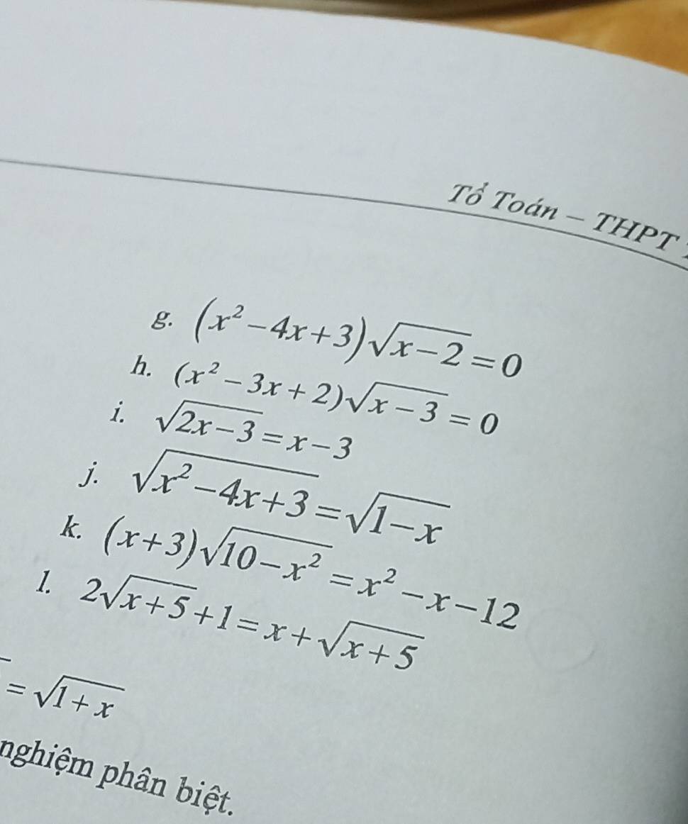 Tổ Toán - THPT 
g. (x^2-4x+3)sqrt(x-2)=0
h. (x^2-3x+2)sqrt(x-3)=0
i. sqrt(2x-3)=x-3
j. sqrt(x^2-4x+3)=sqrt(1-x)
k (x+3)sqrt(10-x^2)=x^2-x-12
1. 2sqrt(x+5)+1=x+sqrt(x+5)
□ =sqrt(1+x)
nghiệm phân biệt.