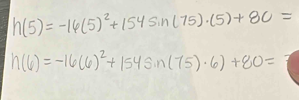 h(5)=-16(5)^2+154sin (75)· (5)+8c=
h(6)=-16(6)^2+154sin (75)· 6)+80=