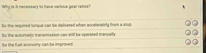 Why is it necessary to have various gear ratios?
So the required torque can be delivered when accelerating from a stop.
So the automatic transmission can still be operated manually.
So the fuel economy can be improved.