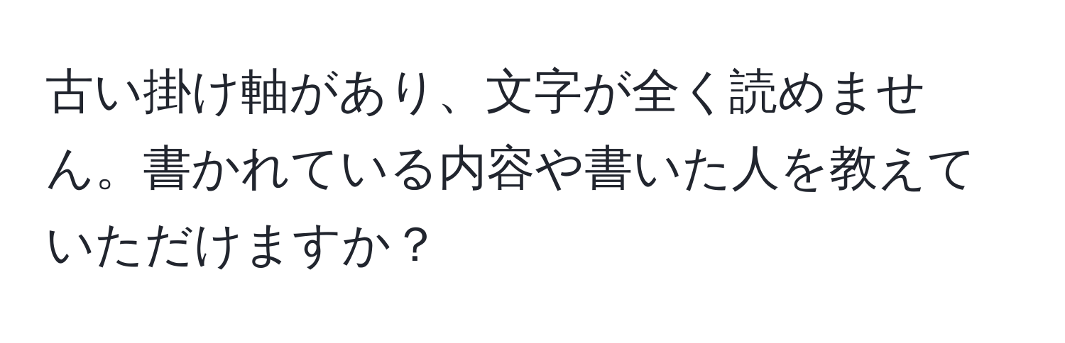 古い掛け軸があり、文字が全く読めません。書かれている内容や書いた人を教えていただけますか？