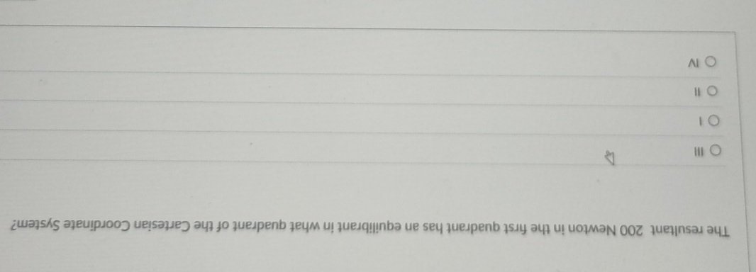 The resultant 200 Newton in the first quadrant has an equilibrant in what quadrant of the Cartesian Coordinate System?
111
1
IV