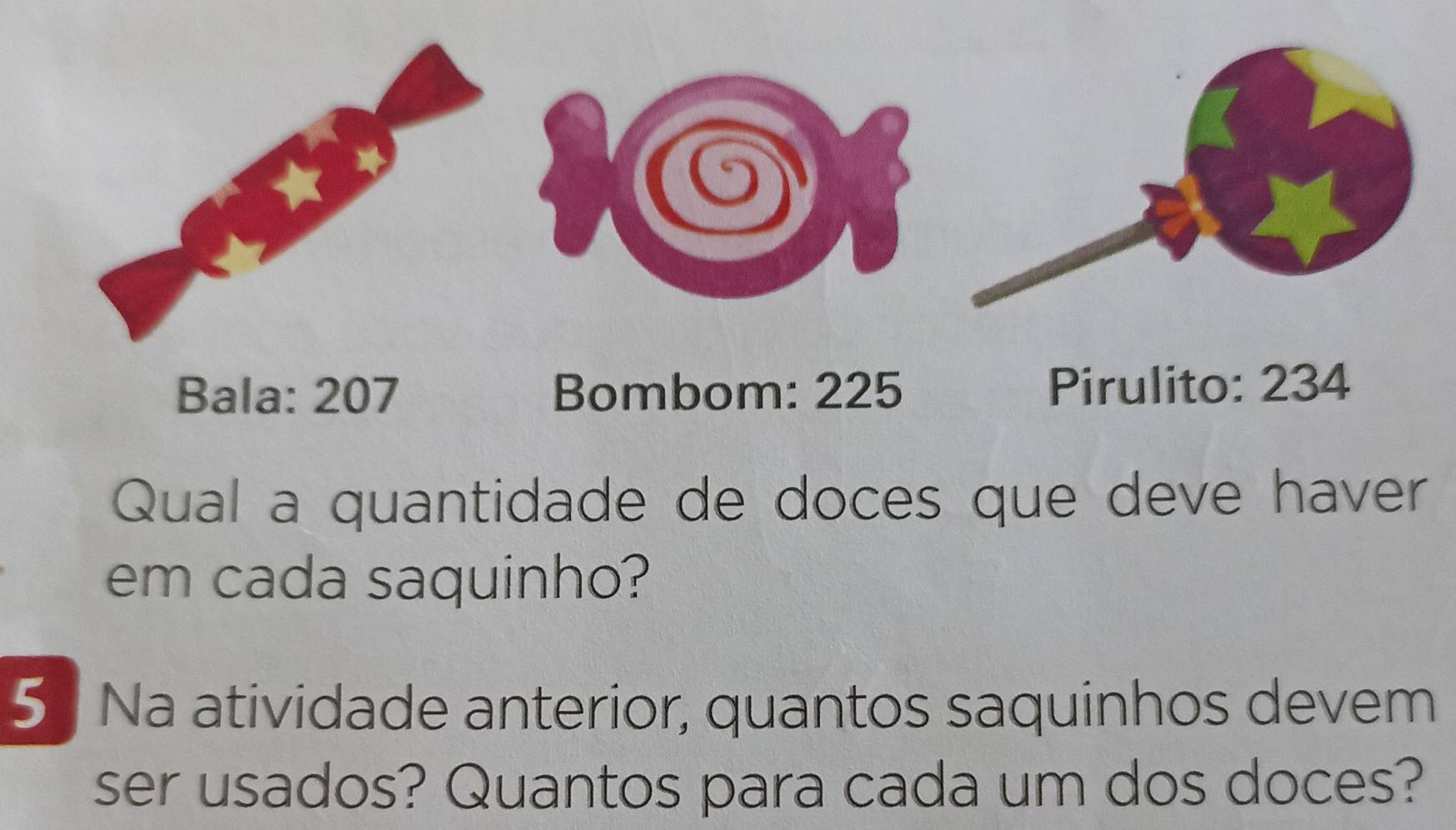 Bala: 207 Bombom: 225 Pirulito: 234 
Qual a quantidade de doces que deve haver 
em cada saquinho? 
5 Na atividade anterior, quantos saquinhos devem 
ser usados? Quantos para cada um dos doces?