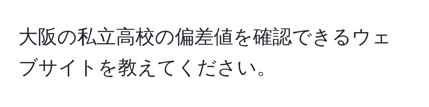 大阪の私立高校の偏差値を確認できるウェブサイトを教えてください。