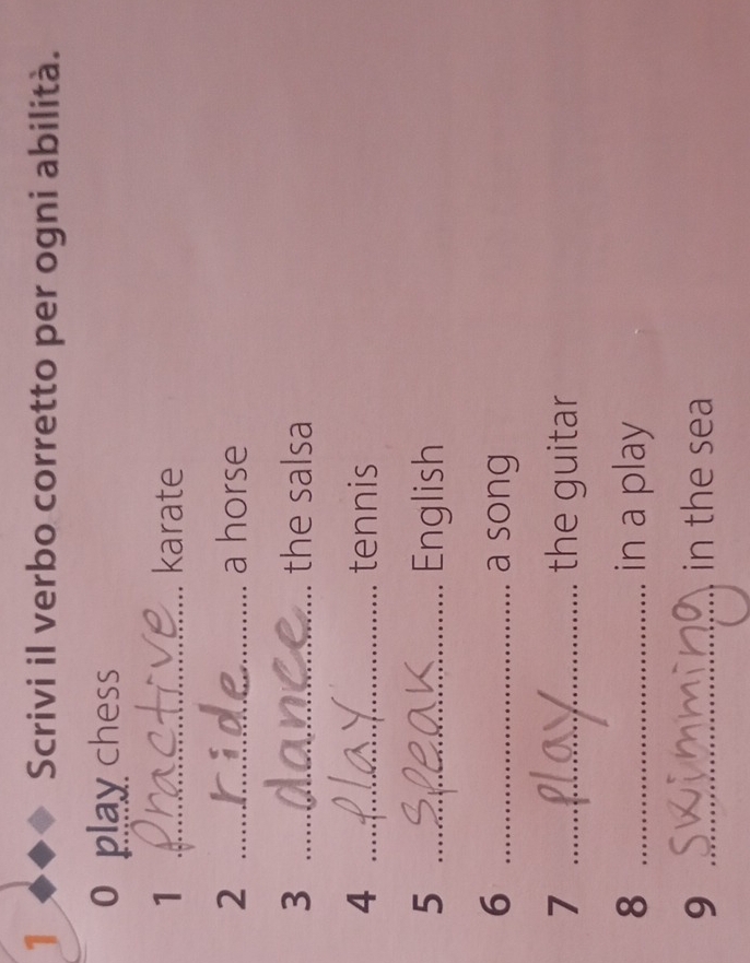 Scrivi il verbo corretto per ogni abilità. 
o play chess 
1 _karate 
2 _a horse 
3 _the salsa 
4 _tennis 
5 _English 
6 _a song 
7 _the guitar 
8 _in a play 
9 _in the sea