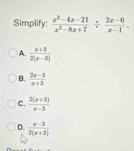 Simplify:  (x^2-4x-21)/x^2-8x+7 /  (2x-6)/x-1 .
A.  (x+3)/2(x-3) 
B.  (2x-3)/x+3 
C.  (2(x+3))/x-3 
D.  (x-3)/2(x+3) 