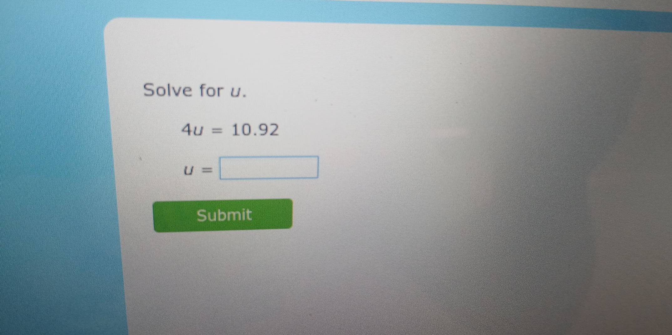 Solve for u.
4u=10.92
u= :□
Submit