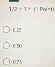 1/2= ? * (1 Point)
0.25
0.50
0.75