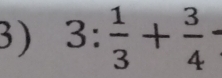 3: 1/3 + 3/4 