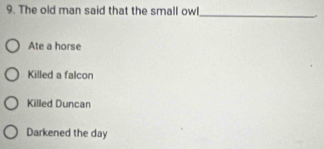 The old man said that the small owl
_
,.
Ate a horse
Killed a falcon
Killed Duncan
Darkened the day