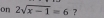 on 2sqrt(x-1)=6 ?