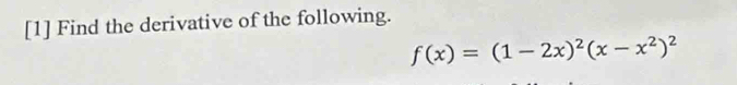 [1] Find the derivative of the following.
f(x)=(1-2x)^2(x-x^2)^2