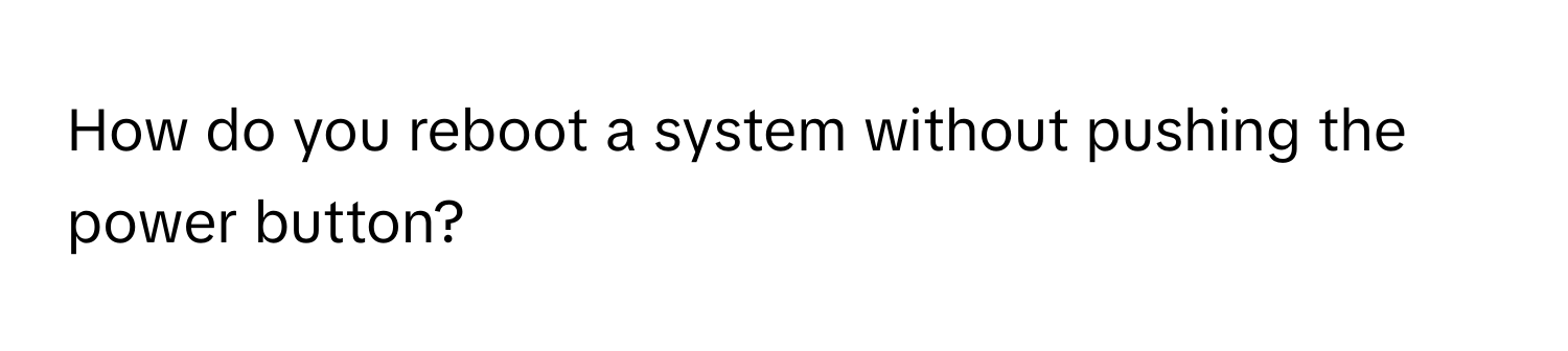 How do you reboot a system without pushing the power button?