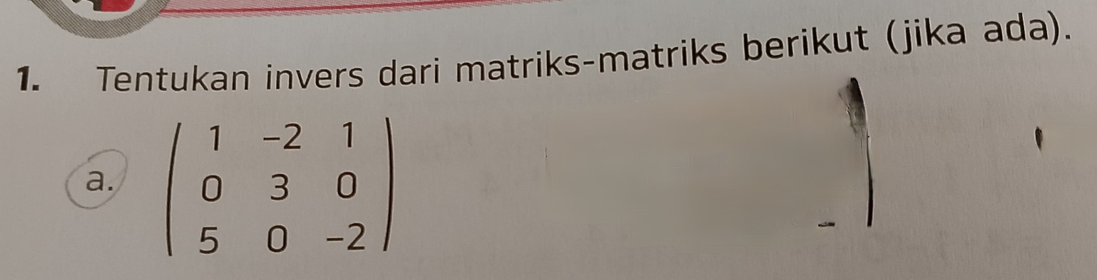 Tentukan invers dari matriks-matriks berikut (jika ada). 
a. beginpmatrix 1&-2&1 0&3&0 5&0&-2endpmatrix