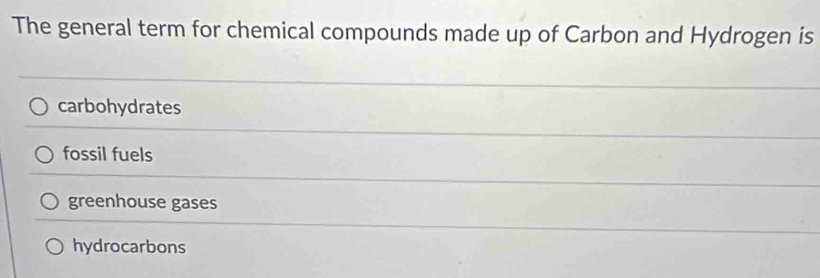 The general term for chemical compounds made up of Carbon and Hydrogen is
carbohydrates
fossil fuels
greenhouse gases
hydrocarbons