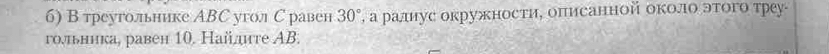 б) В треугольнике АBС угол С равен 30° , а ралнус окружности, описанной около этого треу- 
гольника, равен 10. Найдте AB.