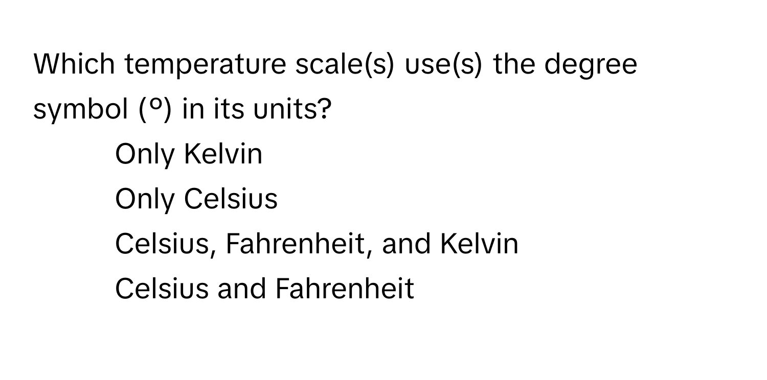 Which temperature scale(s) use(s) the degree symbol (º) in its units?

- Only Kelvin
- Only Celsius
- Celsius, Fahrenheit, and Kelvin
- Celsius and Fahrenheit