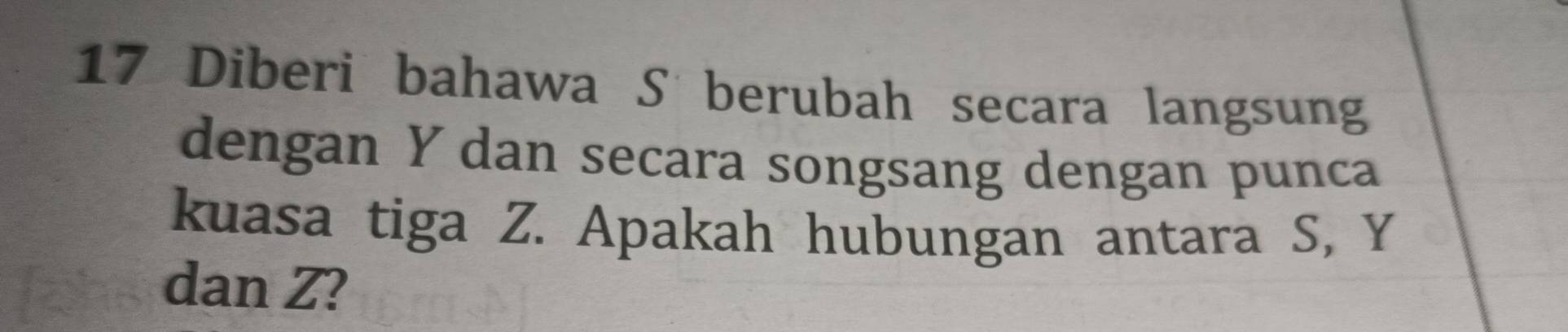 Diberi bahawa S berubah secara langsung 
dengan Y dan secara songsang dengan punca 
kuasa tiga Z. Apakah hubungan antara S, Y
dan Z?