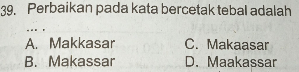 Perbaikan pada kata bercetak tebal adalah
A. Makkasar C. Makaasar
B. Makassar D. Maakassar