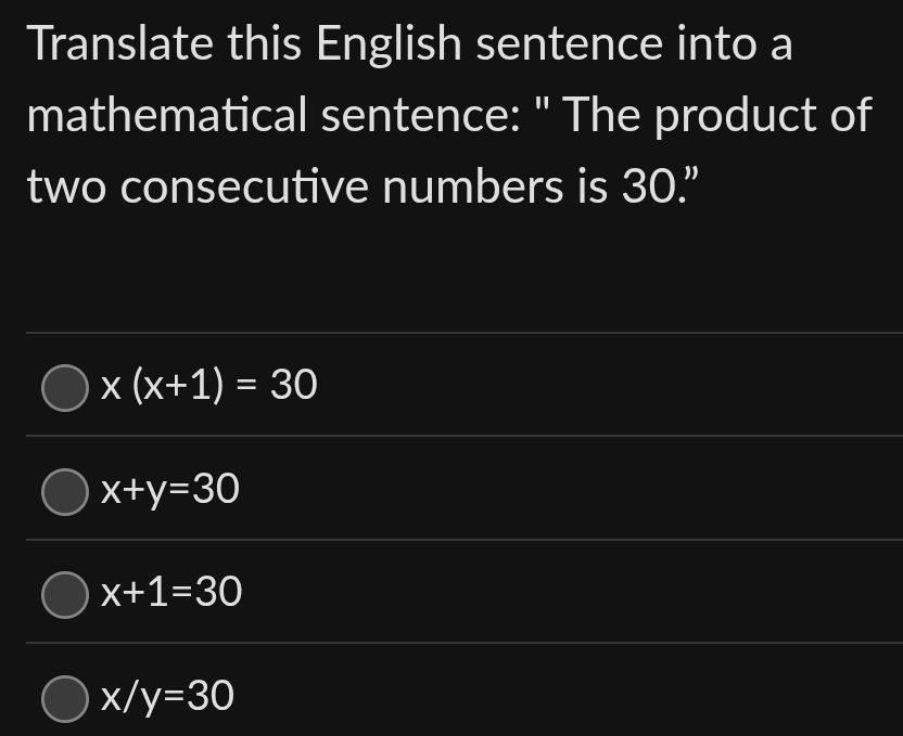 Translate this English sentence into a
mathematical sentence: " The product of
two consecutive numbers is 30.”
x(x+1)=30
x+y=30
x+1=30
x/y=30