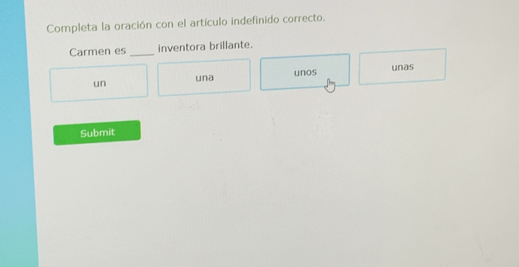 Completa la oración con el artículo indefinido correcto.
Carmen es _inventora brillante.
una unos unas
un
Submit