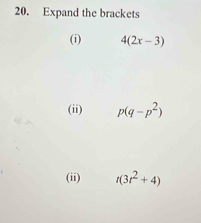 Expand the brackets 
(i) 4(2x-3)
(ii) p(q-p^2)
(ii) t(3t^2+4)